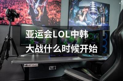 亚运会LOL中韩大战 科技赋能下的巅峰对决